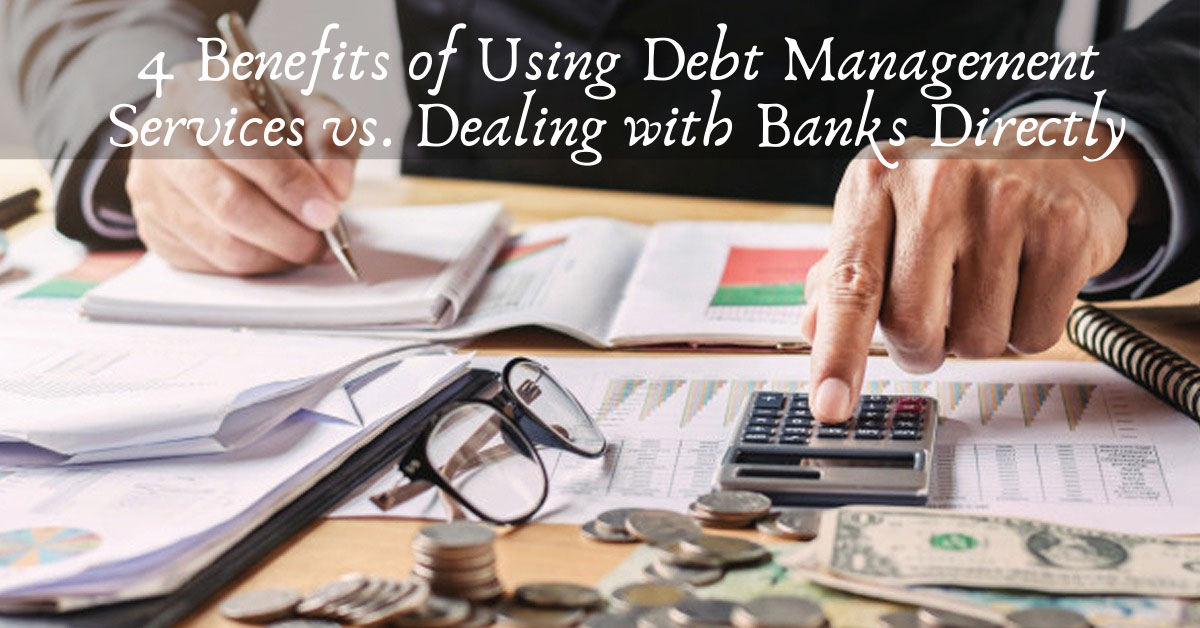 4 Benefits of Using Debt Management Services vs. Dealing with Banks Directly